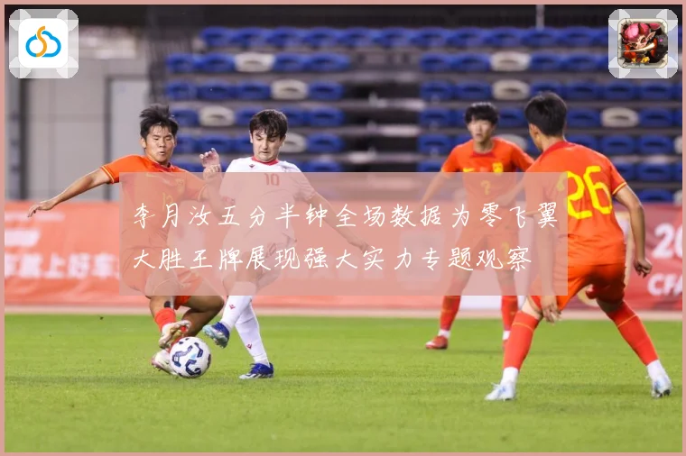 李月汝五分半钟全场数据为零飞翼大胜王牌展现强大实力专题观察
