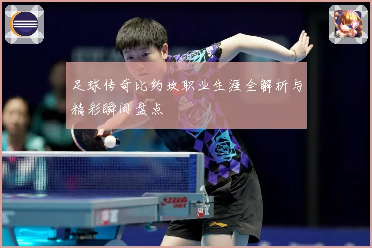 足球传奇比约坎职业生涯全解析与精彩瞬间盘点