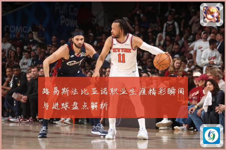 路易斯法比亚诺职业生涯精彩瞬间与进球盘点解析
