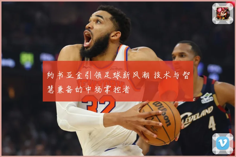 约书亚金引领足球新风潮 技术与智慧兼备的中场掌控者