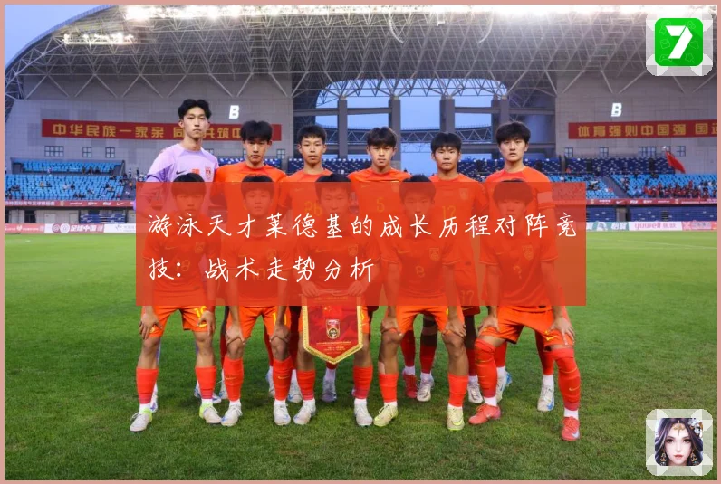 游泳天才莱德基的成长历程对阵竞技：战术走势分析