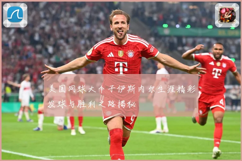 美国网球大个子伊斯内尔生涯精彩发球与胜利之路揭秘