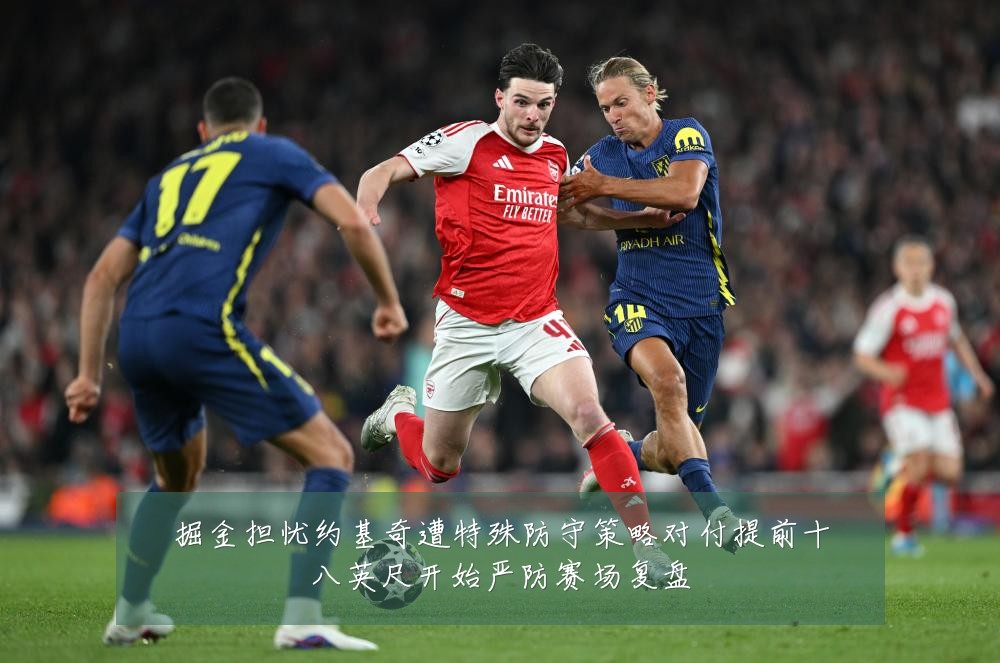 掘金担忧约基奇遭特殊防守策略对付提前十八英尺开始严防赛场复盘