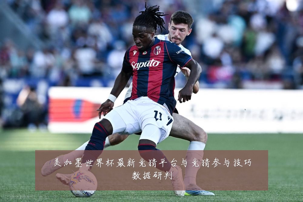 美加墨世界杯最新竞猜平台与竞猜参与技巧数据研判