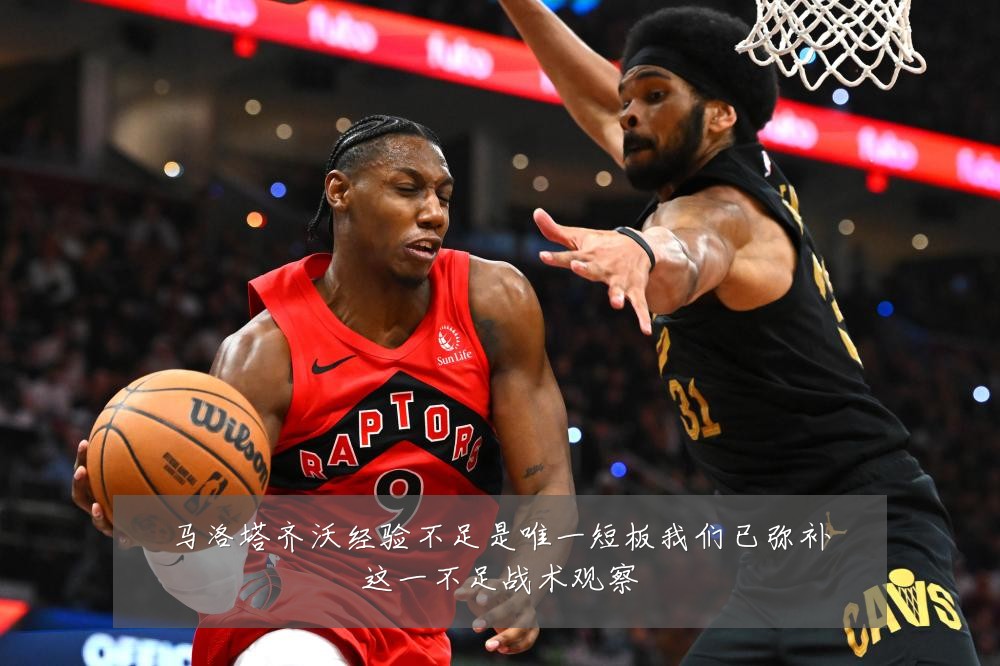 马洛塔齐沃经验不足是唯一短板我们已弥补这一不足战术观察