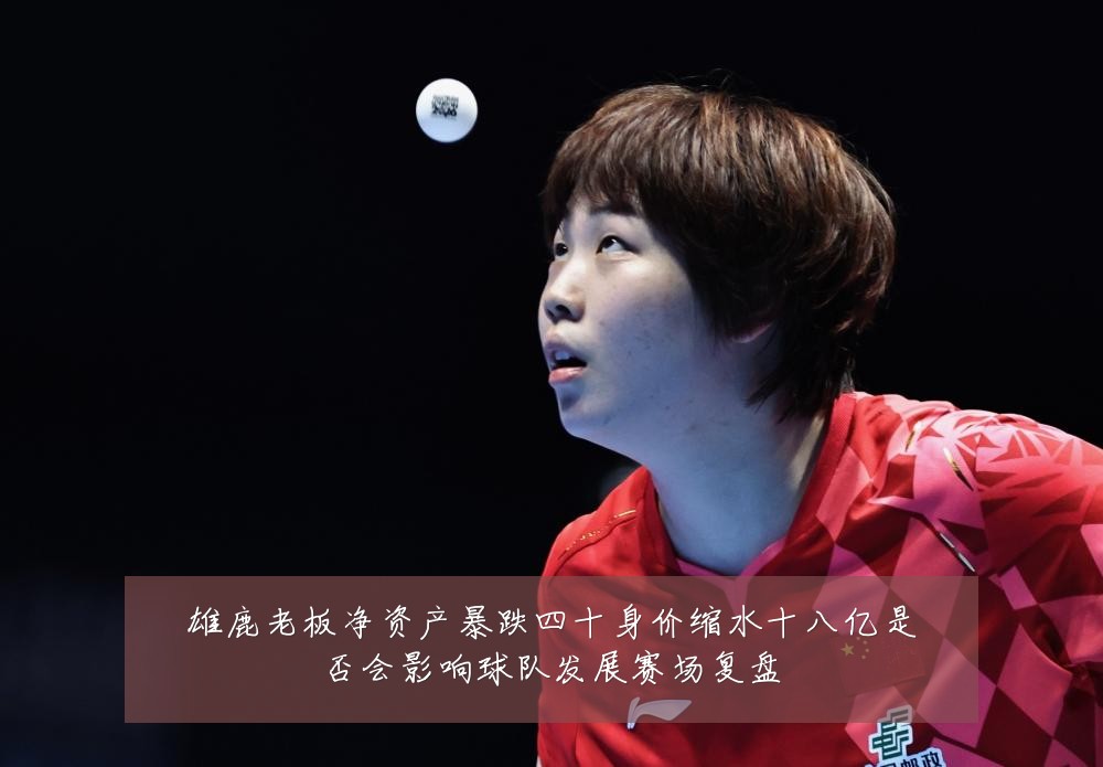 雄鹿老板净资产暴跌四十身价缩水十八亿是否会影响球队发展赛场复盘