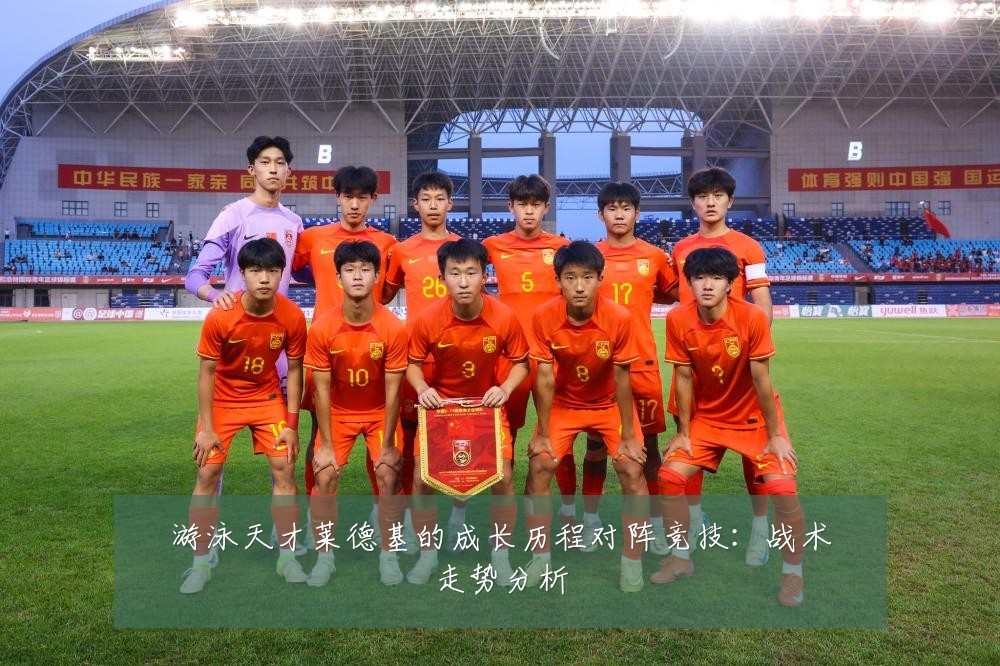 游泳天才莱德基的成长历程对阵竞技：战术走势分析