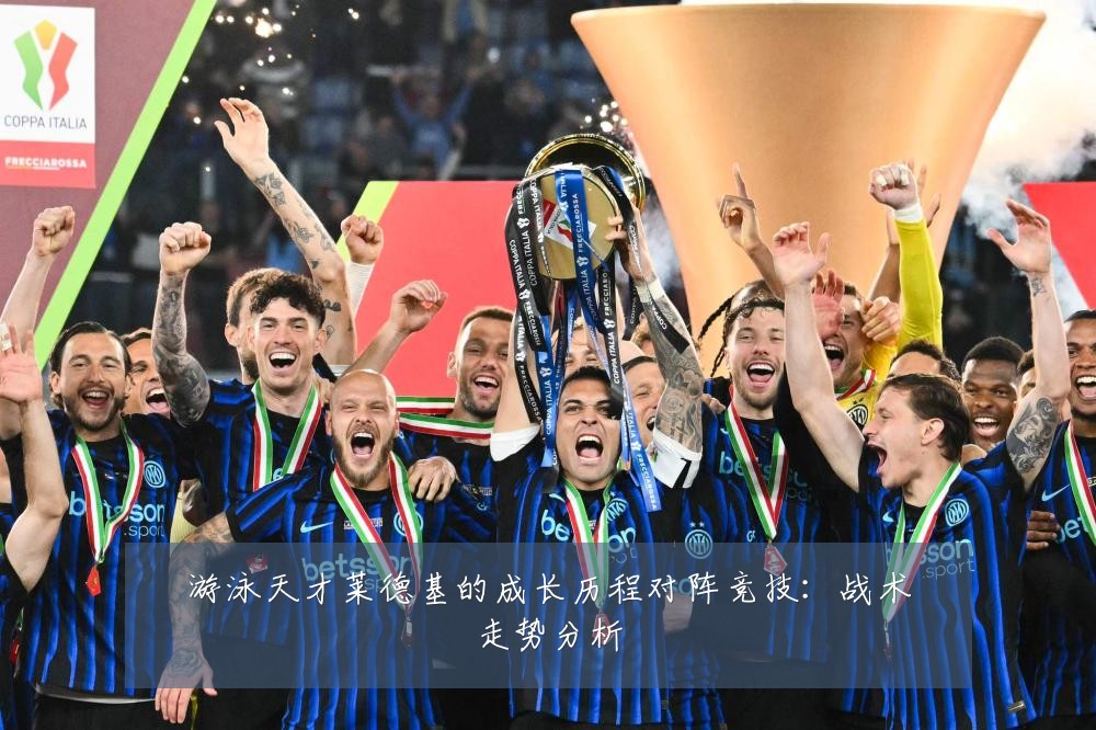 游泳天才莱德基的成长历程对阵竞技：战术走势分析