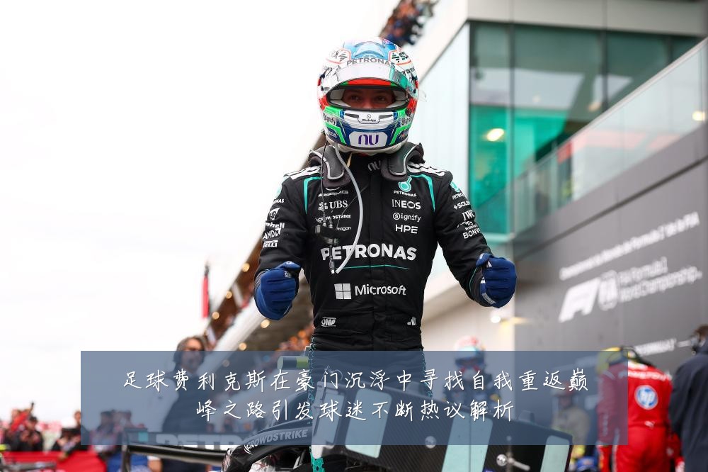 足球费利克斯在豪门沉浮中寻找自我重返巅峰之路引发球迷不断热议解析