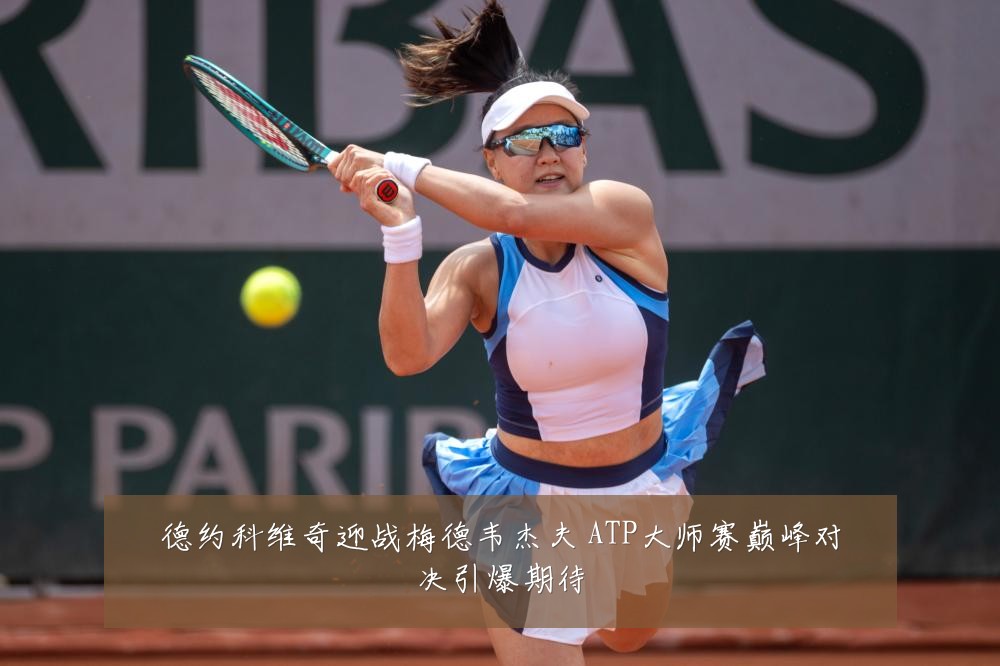 德约科维奇迎战梅德韦杰夫 ATP大师赛巅峰对决引爆期待
