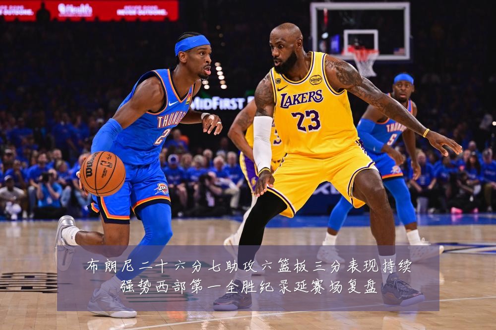 布朗尼二十六分七助攻六篮板三分表现持续强势西部第一全胜纪录延赛场复盘